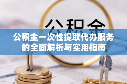 盘山公积金一次性提取代办服务的全面解析与实用指南