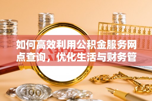 盘山如何高效利用公积金服务网点查询，优化生活与财务管理