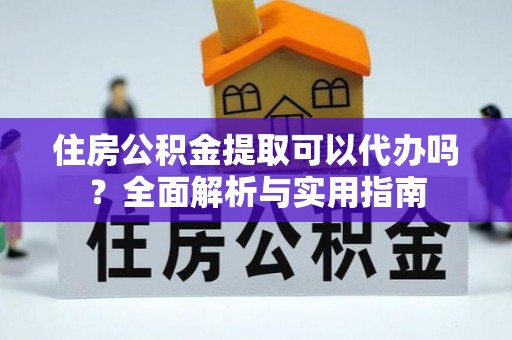 盘山住房公积金提取可以代办吗？全面解析与实用指南