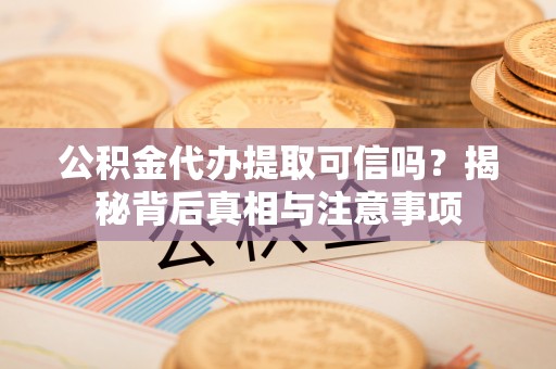 盘山公积金代办提取可信吗？揭秘背后真相与注意事项