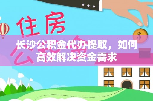 盘山长沙公积金代办提取，如何高效解决资金需求