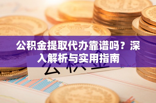 盘山公积金提取代办靠谱吗？深入解析与实用指南