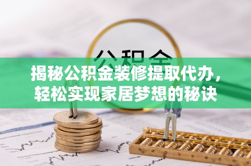 盘山揭秘公积金装修提取代办，轻松实现家居梦想的秘诀