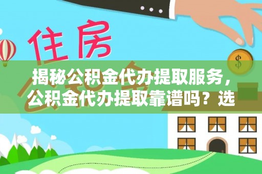盘山揭秘公积金代办提取服务，公积金代办提取靠谱吗？选择前你需要知道这些！