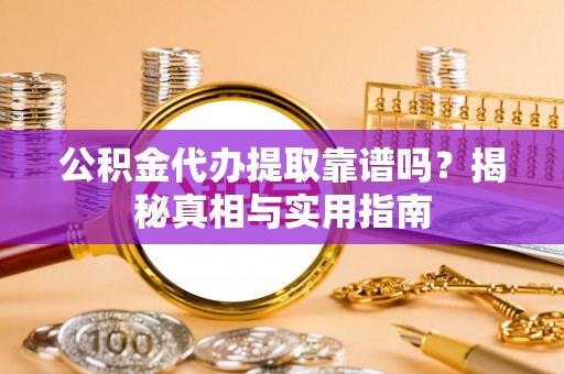 盘山公积金代办提取靠谱吗？揭秘真相与实用指南