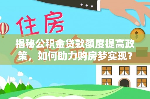 盘山揭秘公积金贷款额度提高政策，如何助力购房梦实现？