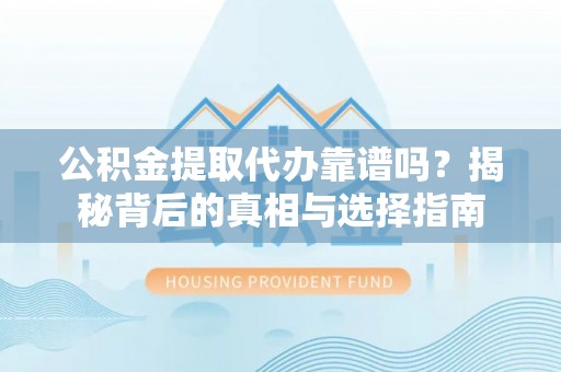 盘山公积金提取代办靠谱吗？揭秘背后的真相与选择指南