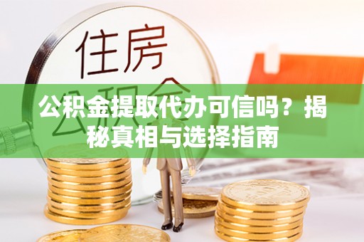 盘山公积金提取代办可信吗？揭秘真相与选择指南