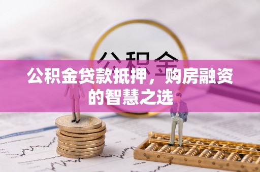 盘山公积金贷款抵押，购房融资的智慧之选