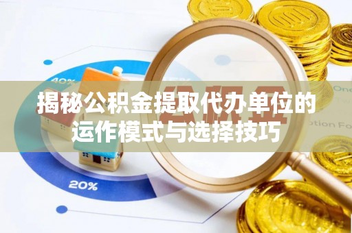 盘山揭秘公积金提取代办单位的运作模式与选择技巧
