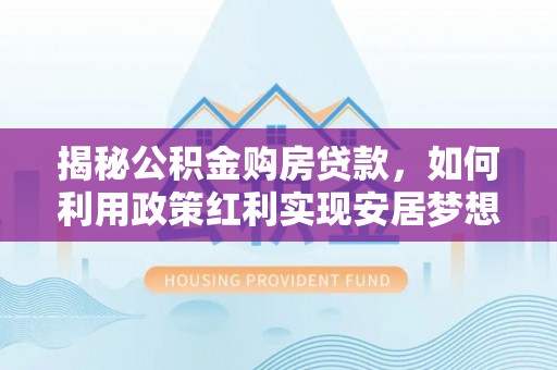 盘山揭秘公积金购房贷款，如何利用政策红利实现安居梦想