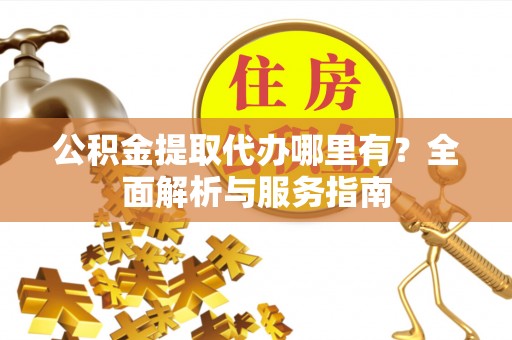 盘山公积金提取代办哪里有？全面解析与服务指南