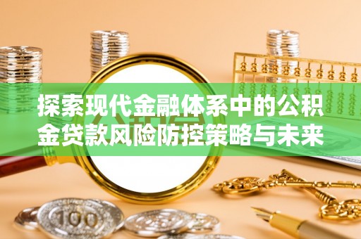 盘山探索现代金融体系中的公积金贷款风险防控策略与未来发展趋势