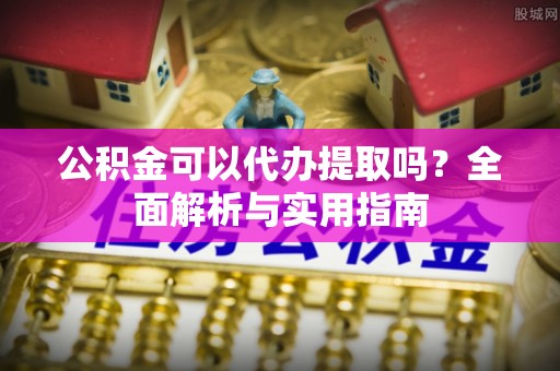 盘山公积金可以代办提取吗？全面解析与实用指南