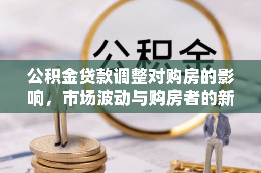 盘山公积金贷款调整对购房的影响，市场波动与购房者的新选择