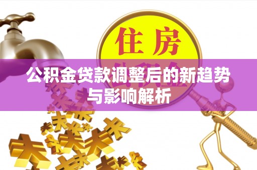 盘山公积金贷款调整后的新趋势与影响解析