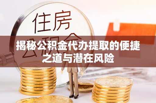 盘山揭秘公积金代办提取的便捷之道与潜在风险