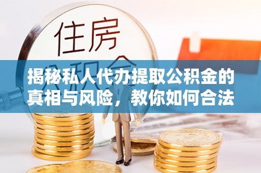 盘山揭秘私人代办提取公积金的真相与风险，教你如何合法合规操作
