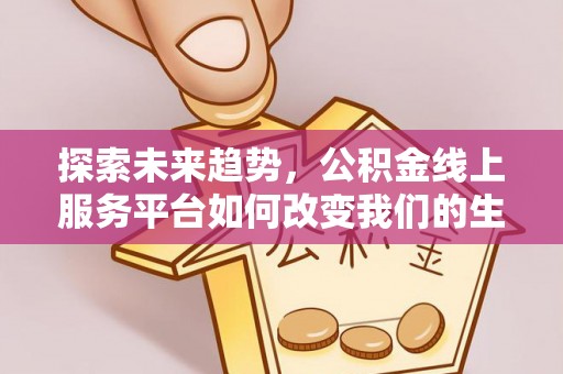 盘山探索未来趋势，公积金线上服务平台如何改变我们的生活