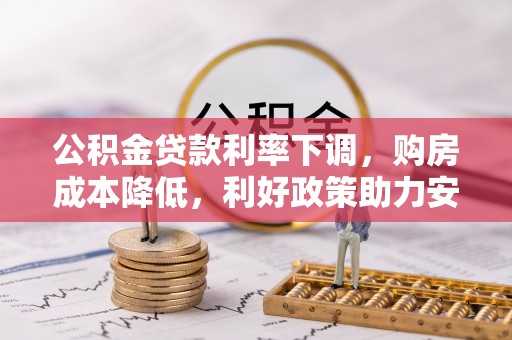 盘山公积金贷款利率下调，购房成本降低，利好政策助力安居梦想