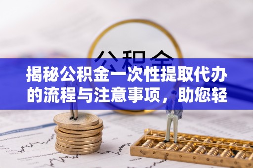 盘山揭秘公积金一次性提取代办的流程与注意事项，助您轻松搞定财务规划