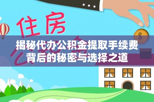 盘山揭秘代办公积金提取手续费背后的秘密与选择之道