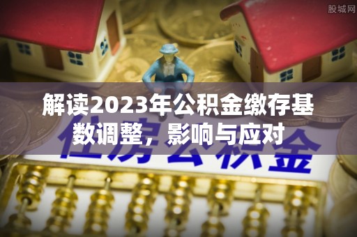 盘山解读2023年公积金缴存基数调整，影响与应对