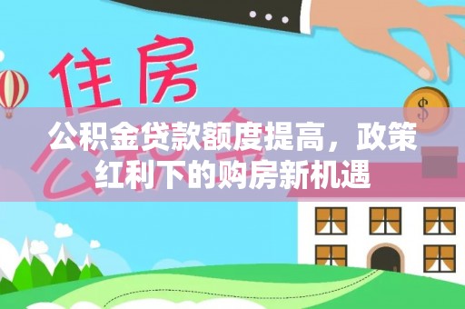 盘山公积金贷款额度提高，政策红利下的购房新机遇