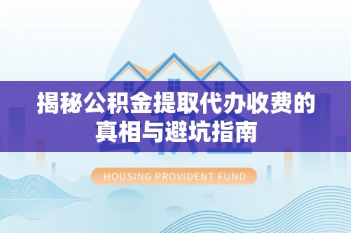 盘山揭秘公积金提取代办收费的真相与避坑指南