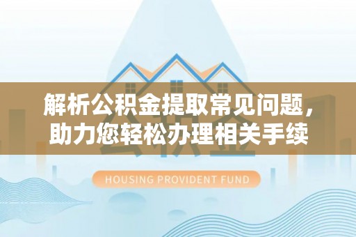 盘山解析公积金提取常见问题，助力您轻松办理相关手续