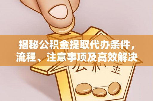 盘山揭秘公积金提取代办条件，流程、注意事项及高效解决方案