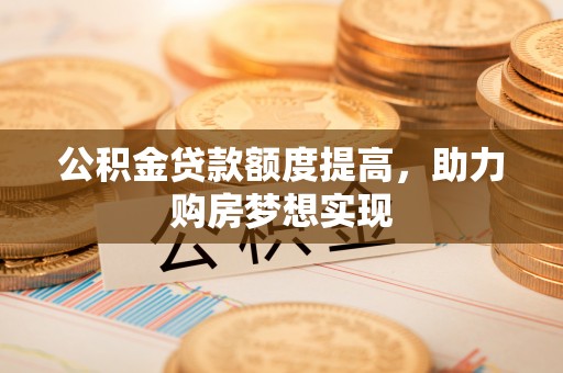 盘山公积金贷款额度提高，助力购房梦想实现