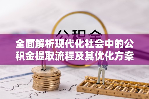 盘山全面解析现代化社会中的公积金提取流程及其优化方案