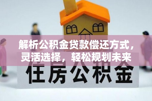 盘山解析公积金贷款偿还方式，灵活选择，轻松规划未来