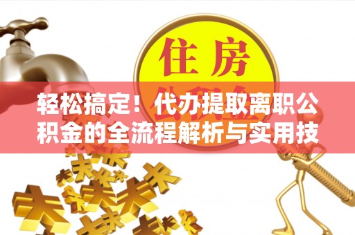 盘山轻松搞定！代办提取离职公积金的全流程解析与实用技巧