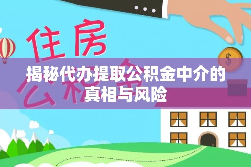 盘山揭秘代办提取公积金中介的真相与风险