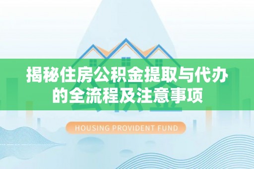 盘山揭秘住房公积金提取与代办的全流程及注意事项