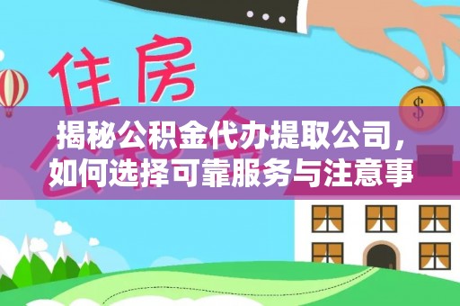 盘山揭秘公积金代办提取公司，如何选择可靠服务与注意事项