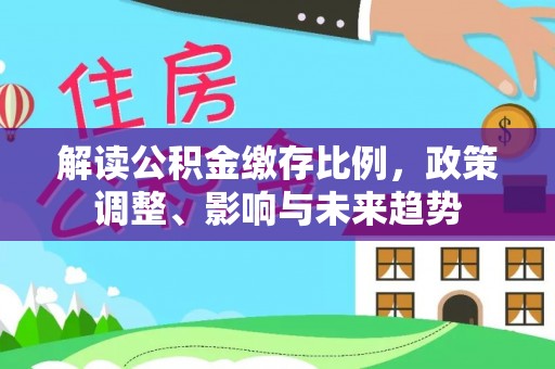 盘山解读公积金缴存比例，政策调整、影响与未来趋势