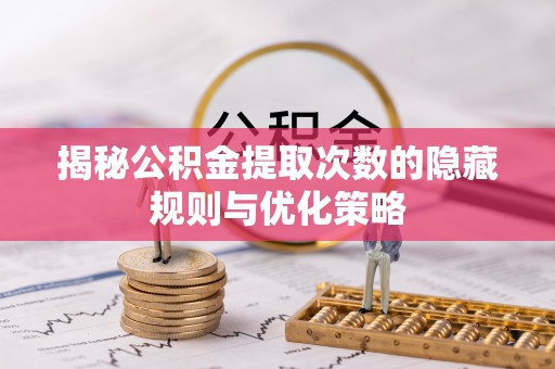 盘山揭秘公积金提取次数的隐藏规则与优化策略