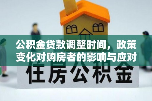 盘山公积金贷款调整时间，政策变化对购房者的影响与应对策略