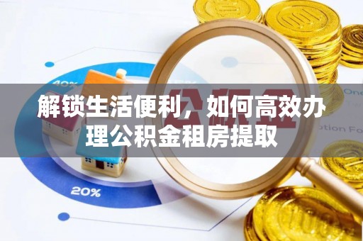盘山解锁生活便利，如何高效办理公积金租房提取