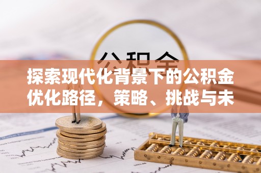 盘山探索现代化背景下的公积金优化路径，策略、挑战与未来展望