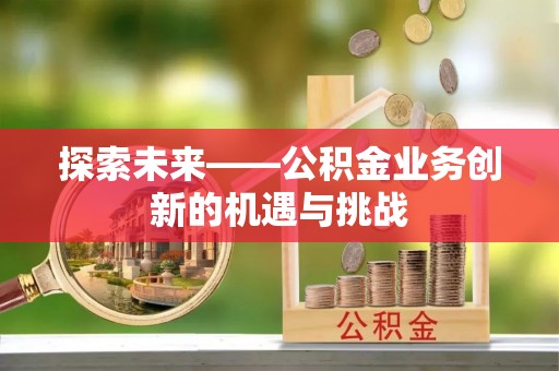 盘山探索未来——公积金业务创新的机遇与挑战
