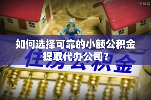 盘山如何选择可靠的小额公积金提取代办公司？