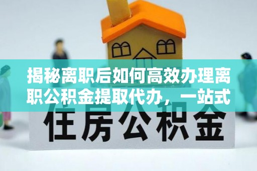 盘山揭秘离职后如何高效办理离职公积金提取代办，一站式服务全解析