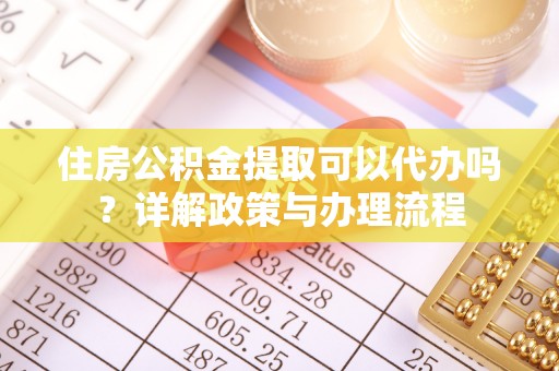 盘山住房公积金提取可以代办吗？详解政策与办理流程