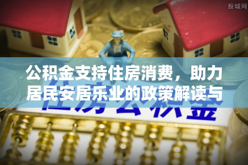 盘山公积金支持住房消费，助力居民安居乐业的政策解读与展望
