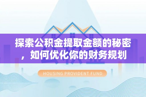 盘山探索公积金提取金额的秘密，如何优化你的财务规划