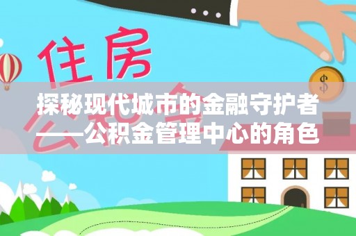 盘山探秘现代城市的金融守护者——公积金管理中心的角色与使命